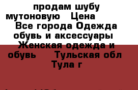 продам шубу мутоновую › Цена ­ 3 500 - Все города Одежда, обувь и аксессуары » Женская одежда и обувь   . Тульская обл.,Тула г.